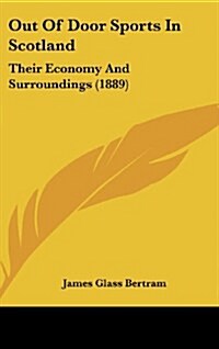 Out of Door Sports in Scotland: Their Economy and Surroundings (1889) (Hardcover)