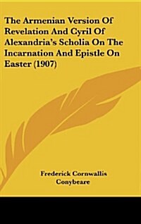 The Armenian Version of Revelation and Cyril of Alexandrias Scholia on the Incarnation and Epistle on Easter (1907) (Hardcover)