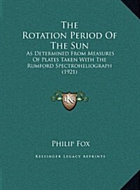 The Rotation Period of the Sun: As Determined from Measures of Plates Taken with the Rumford Spectroheliograph (1921) (Hardcover)