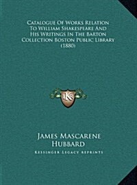Catalogue of Works Relation to William Shakespeare and His Writings in the Barton Collection Boston Public Library (1880) (Hardcover)