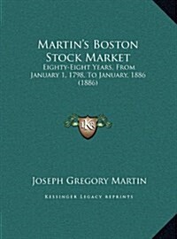 Martins Boston Stock Market: Eighty-Eight Years, from January 1, 1798, to January, 1886 (1886) (Hardcover)