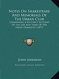 Notes on Shakespeare and Memorials of the Urban Club: Comprising a Succinct Account of the Life and Times of the Great Dramatist (1877) (Hardcover)