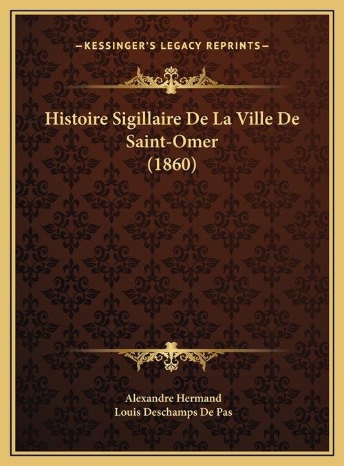 Histoire Sigillaire de La Ville de Saint-Omer (1860) (Hardcover)
