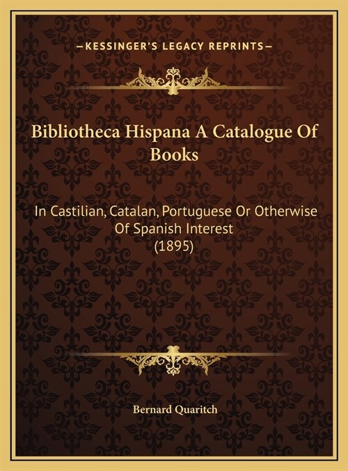 Bibliotheca Hispana A Catalogue Of Books: In Castilian, Catalan, Portuguese Or Otherwise Of Spanish Interest (1895) (Hardcover)