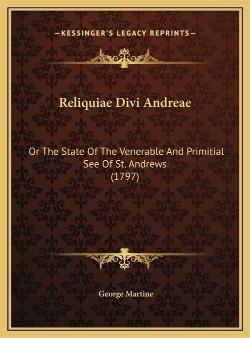 Reliquiae Divi Andreae: Or The State Of The Venerable And Primitial See Of St. Andrews (1797) (Hardcover)