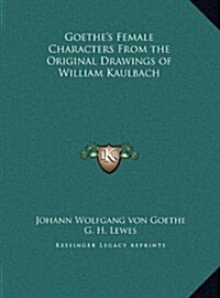 Goethes Female Characters from the Original Drawings of William Kaulbach (Hardcover)