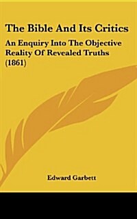 The Bible and Its Critics: An Enquiry Into the Objective Reality of Revealed Truths (1861) (Hardcover)