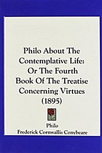 Philo about the Contemplative Life: Or the Fourth Book of the Treatise Concerning Virtues (1895) (Hardcover)