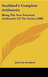 Stoddards Complete Arithmetic: Being the New Practical Arithmetic of the Series (1888) (Hardcover)