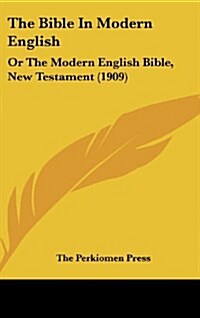 The Bible in Modern English: Or the Modern English Bible, New Testament (1909) (Hardcover)