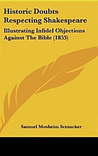 Historic Doubts Respecting Shakespeare: Illustrating Infidel Objections Against the Bible (1853) (Hardcover)