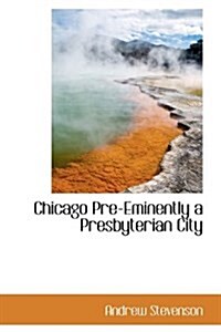 Chicago Pre-Eminently a Presbyterian City (Hardcover)