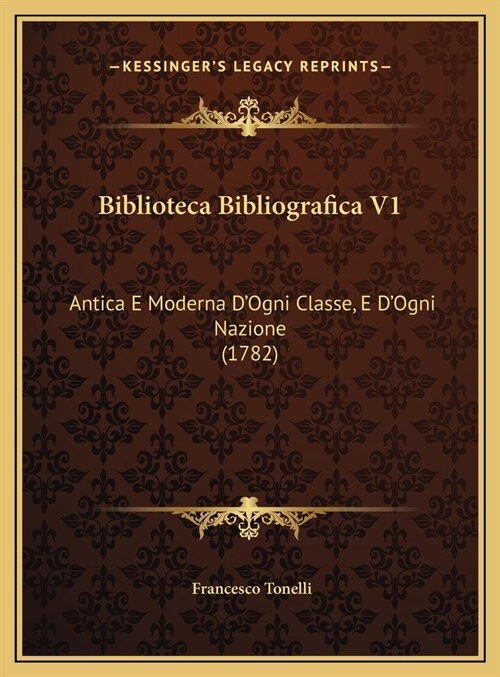 Biblioteca Bibliografica V1: Antica E Moderna DOgni Classe, E DOgni Nazione (1782) (Hardcover)