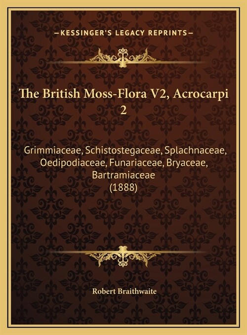 The British Moss-Flora V2, Acrocarpi 2: Grimmiaceae, Schistostegaceae, Splachnaceae, Oedipodiaceae, Funariaceae, Bryaceae, Bartramiaceae (1888) (Hardcover)