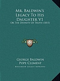 Mr. Baldwins Legacy To His Daughter V1: Or The Divinity Of Truth (1811) (Hardcover)
