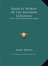 Radical Words of the Mohawk Language: With Their Derivatives (1862) (Hardcover)