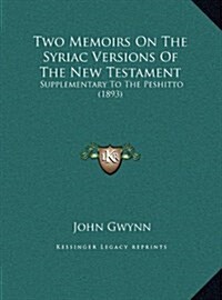 Two Memoirs on the Syriac Versions of the New Testament: Supplementary to the Peshitto (1893) (Hardcover)