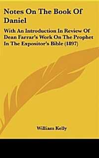 Notes on the Book of Daniel: With an Introduction in Review of Dean Farrars Work on the Prophet in the Expositors Bible (1897) (Hardcover)