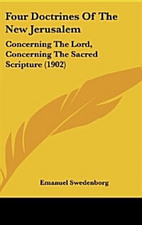 Four Doctrines of the New Jerusalem: Concerning the Lord, Concerning the Sacred Scripture (1902) (Hardcover)