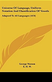 Universe of Language, Uniform Notation and Classification of Vowels: Adapted to All Languages (1878) (Hardcover)