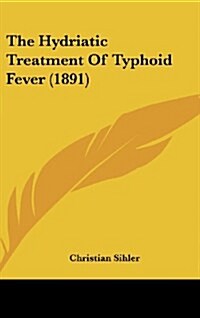 The Hydriatic Treatment of Typhoid Fever (1891) (Hardcover)