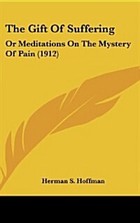 The Gift of Suffering: Or Meditations on the Mystery of Pain (1912) (Hardcover)