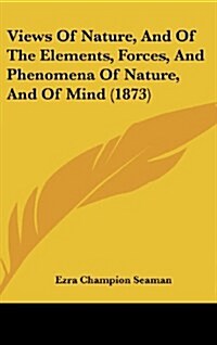 Views of Nature, and of the Elements, Forces, and Phenomena of Nature, and of Mind (1873) (Hardcover)