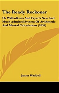 The Ready Reckoner: Or Willcolkess and Fryers New and Much Admired System of Arithmetic and Mental Calculations (1839) (Hardcover)