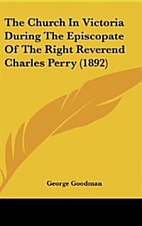 The Church in Victoria During the Episcopate of the Right Reverend Charles Perry (1892) (Hardcover)