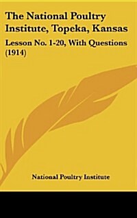 The National Poultry Institute, Topeka, Kansas: Lesson No. 1-20, with Questions (1914) (Hardcover)