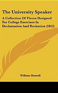 The University Speaker: A Collection of Pieces Designed for College Exercises in Declamation and Recitation (1852) (Hardcover)