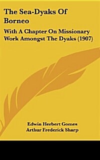 The Sea-Dyaks of Borneo: With a Chapter on Missionary Work Amongst the Dyaks (1907) (Hardcover)