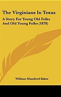 The Virginians in Texas: A Story for Young Old Folks and Old Young Folks (1878) (Hardcover)