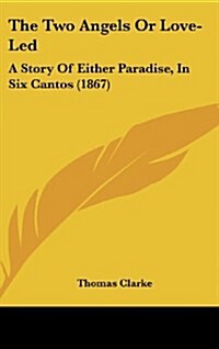 The Two Angels or Love-Led: A Story of Either Paradise, in Six Cantos (1867) (Hardcover)