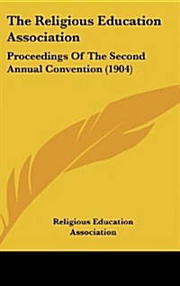The Religious Education Association: Proceedings of the Second Annual Convention (1904) (Hardcover)