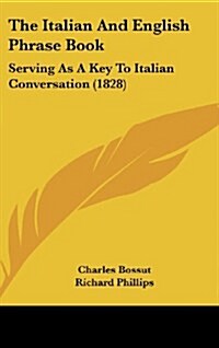 The Italian and English Phrase Book: Serving as a Key to Italian Conversation (1828) (Hardcover)