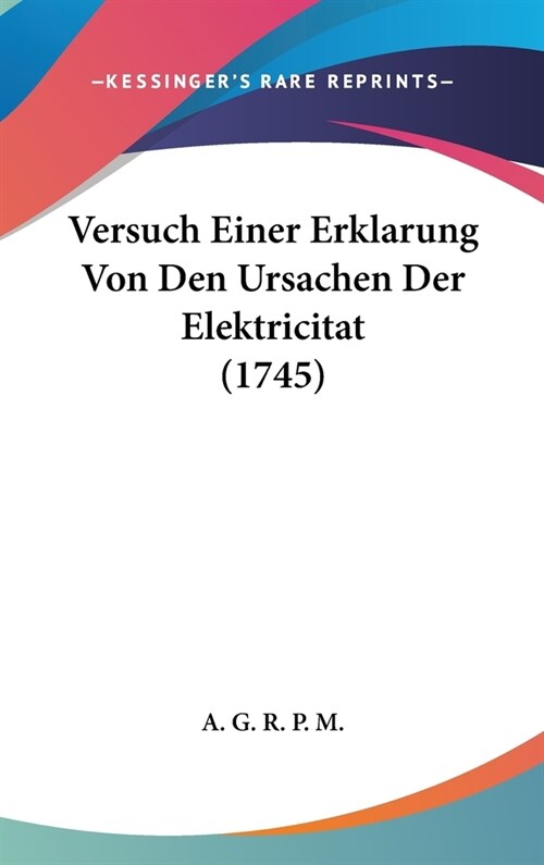 Versuch Einer Erklarung Von Den Ursachen Der Elektricitat (1745) (Hardcover)