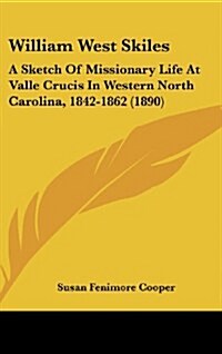 William West Skiles: A Sketch of Missionary Life at Valle Crucis in Western North Carolina, 1842-1862 (1890) (Hardcover)