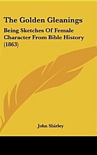 The Golden Gleanings: Being Sketches of Female Character from Bible History (1863) (Hardcover)