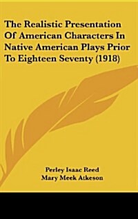 The Realistic Presentation of American Characters in Native American Plays Prior to Eighteen Seventy (1918) (Hardcover)