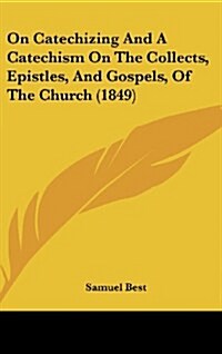 On Catechizing and a Catechism on the Collects, Epistles, and Gospels, of the Church (1849) (Hardcover)