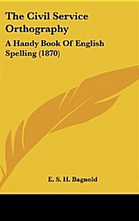 The Civil Service Orthography: A Handy Book of English Spelling (1870) (Hardcover)