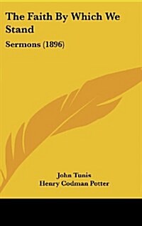 The Faith by Which We Stand: Sermons (1896) (Hardcover)