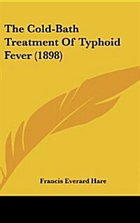 The Cold-Bath Treatment of Typhoid Fever (1898) (Hardcover)