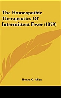The Homeopathic Therapeutics of Intermittent Fever (1879) (Hardcover)