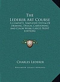 The Lederer Art Course: A Complete, Simplified System of Drawing, Design, Cartooning and Color Work (Large Print Edition) (Hardcover)