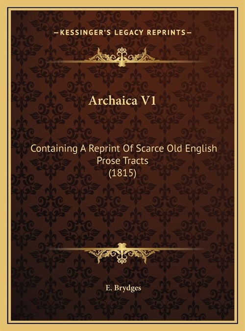 Archaica V1: Containing A Reprint Of Scarce Old English Prose Tracts (1815) (Hardcover)