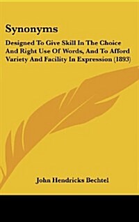 Synonyms: Designed to Give Skill in the Choice and Right Use of Words, and to Afford Variety and Facility in Expression (1893) (Hardcover)