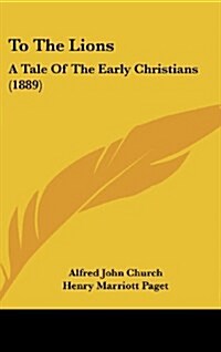 To the Lions: A Tale of the Early Christians (1889) (Hardcover)