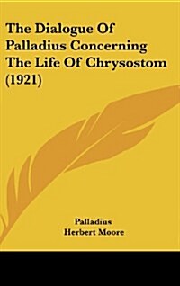 The Dialogue of Palladius Concerning the Life of Chrysostom (1921) (Hardcover)